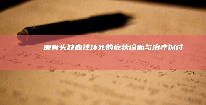 股骨头缺血性坏死的症状、诊断与治疗探讨