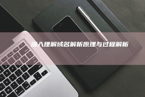 深入理解：域名解析原理与过程解析